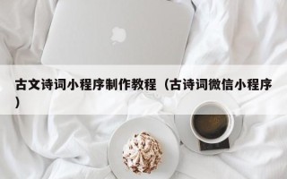 莱阳古文诗词小程序制作教程（古诗词微信小程序）