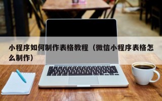 莱阳小程序如何制作表格教程（微信小程序表格怎么制作）