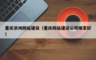 莱阳重庆滨州网站建设（重庆网站建设公司哪家好）
