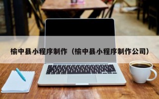 莱阳榆中县小程序制作（榆中县小程序制作公司）