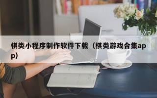 莱阳棋类小程序制作软件下载（棋类游戏合集app）