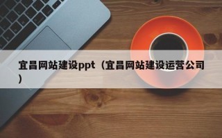 莱阳宜昌网站建设ppt（宜昌网站建设运营公司）