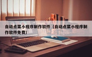 莱阳自动点菜小程序制作软件（自动点菜小程序制作软件免费）